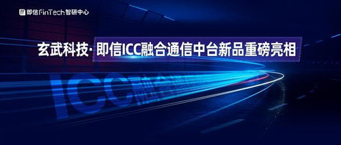 玄武科技即信ICC融合通信中台重磅亮相，开启社交化运营新生态